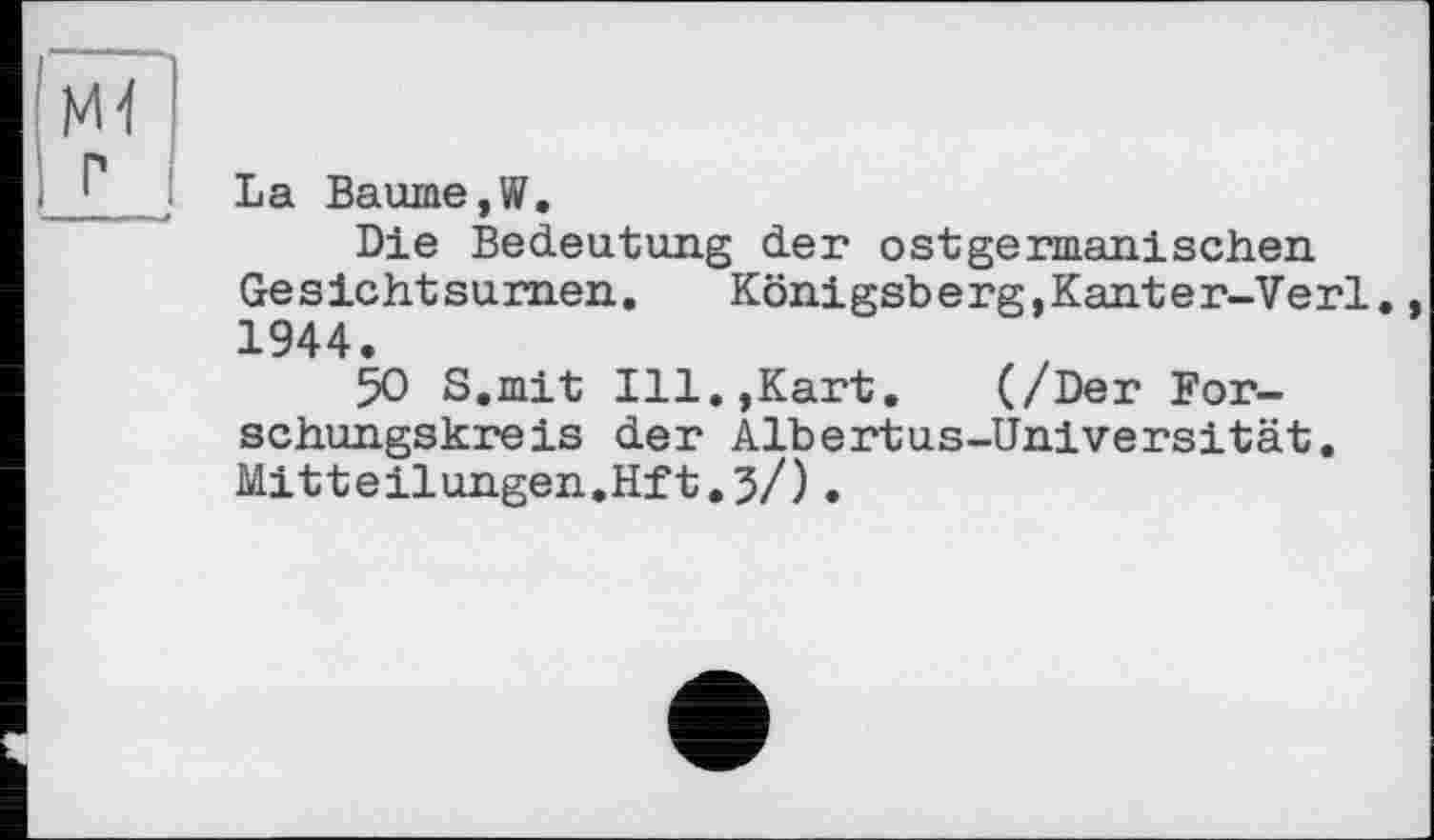 ﻿La Baume,W.
Die Bedeutung der ostgermanischen Ge s icht su men.	Konigsb e rg,Kant e r-Verl.
1944.
50 S.mit Ill.,Kart.	(/Der For-
schungskreis der Albertus-Universität. Mitteilungen.Hit.3/).